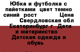 Юбка и футболка с пайетками, цвет темно-синий, рост 134-140 › Цена ­ 800 - Свердловская обл., Екатеринбург г. Дети и материнство » Детская одежда и обувь   